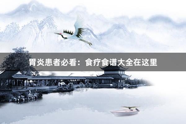 胃炎患者必看：食疗食谱大全在这里